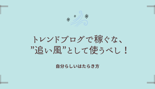 トレンドブログで稼ぐな、”追い風”として使うべし！経験者として伝えたいこと