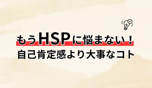 【HSPのやめ方】僕がHSPの悩みを手放せた自己肯定感よりも大事なモノとは？